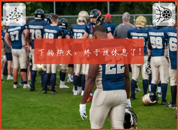 下狗热火，终于该休息了！