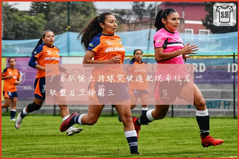 广东队徐杰持球突破造犯规率位居联盟后卫榜前三