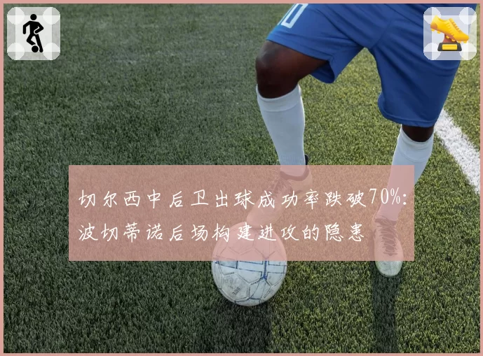 切尔西中后卫出球成功率跌破70%：波切蒂诺后场构建进攻的隐患