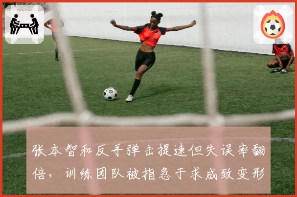 张本智和反手弹击提速但失误率翻倍，训练团队被指急于求成致变形