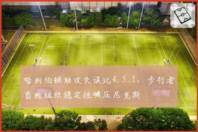 哈利伯顿助攻失误比4.5_1，步行者首轮组织稳定性碾压尼克斯