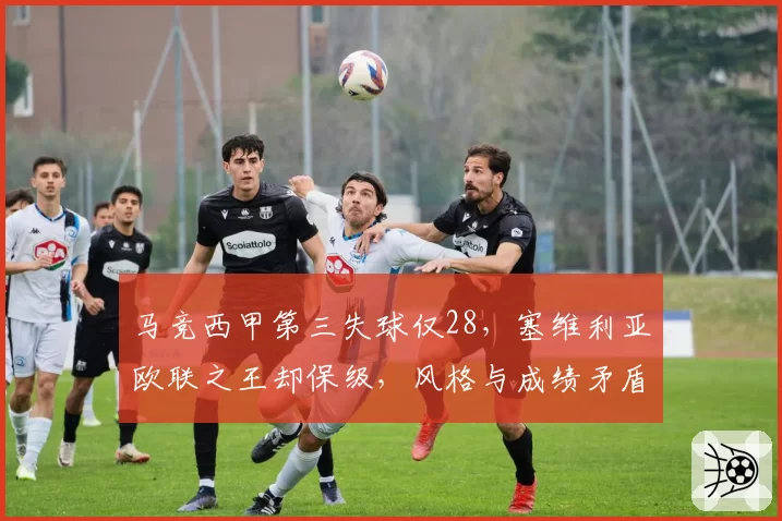 马竞西甲第三失球仅28，塞维利亚欧联之王却保级，风格与成绩矛盾