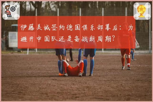 伊藤美诚签约德国俱乐部幕后：为避开中国队还是备战新周期？