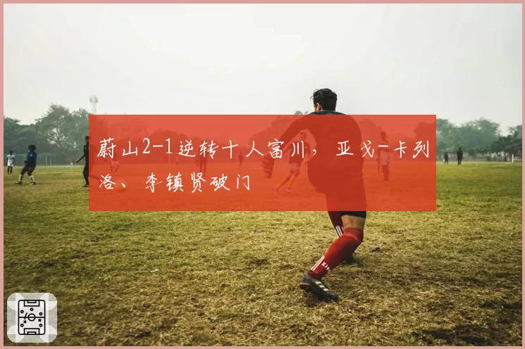 蔚山2-1逆转十人富川，亚戈-卡列洛、李镇贤破门