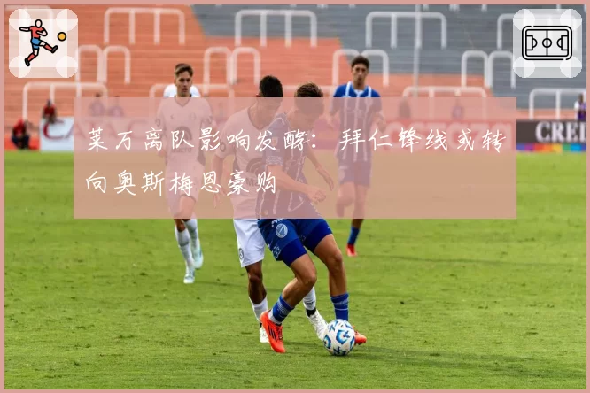 莱万离队影响发酵:拜仁锋线或转向奥斯梅恩豪购