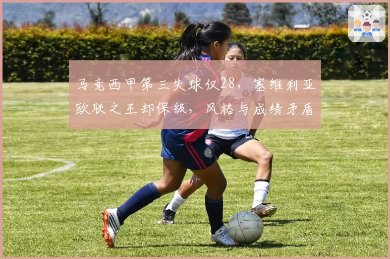 马竞西甲第三失球仅28，塞维利亚欧联之王却保级，风格与成绩矛盾