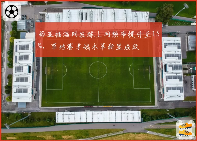 蒂亚福温网发球上网频率提升至15%，草地赛季战术革新显成效