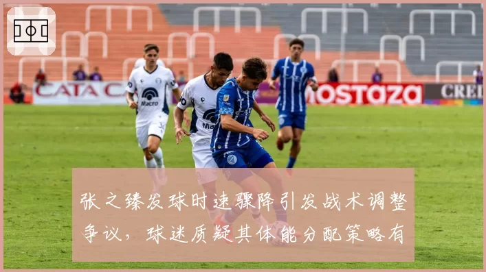 张之臻发球时速骤降引发战术调整争议,球迷质疑其体能分配策略有问题
