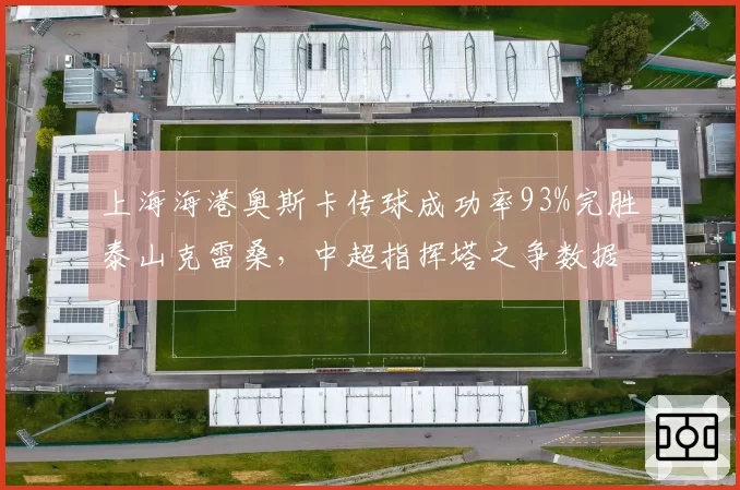 上海海港奥斯卡传球成功率93%完胜泰山克雷桑，中超指挥塔之争数据一边倒