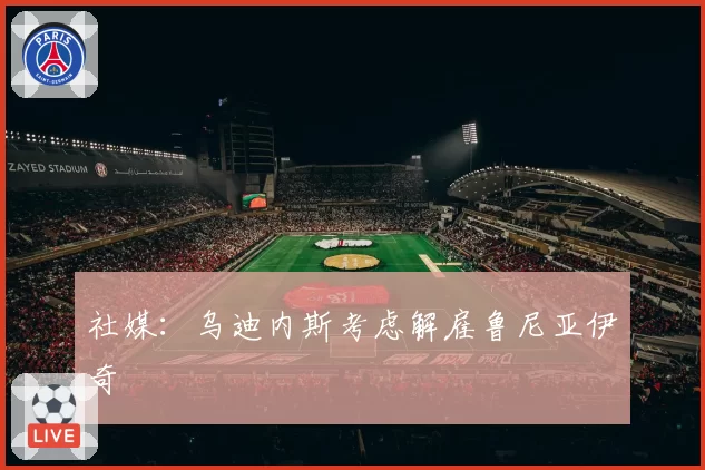 社媒：乌迪内斯考虑解雇鲁尼亚伊奇