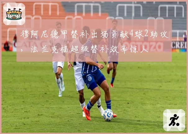 穆阿尼德甲替补出场贡献4球2助攻，法兰克福超级替补效率惊人