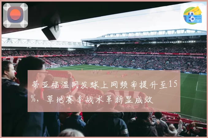 蒂亚福温网发球上网频率提升至15%，草地赛季战术革新显成效