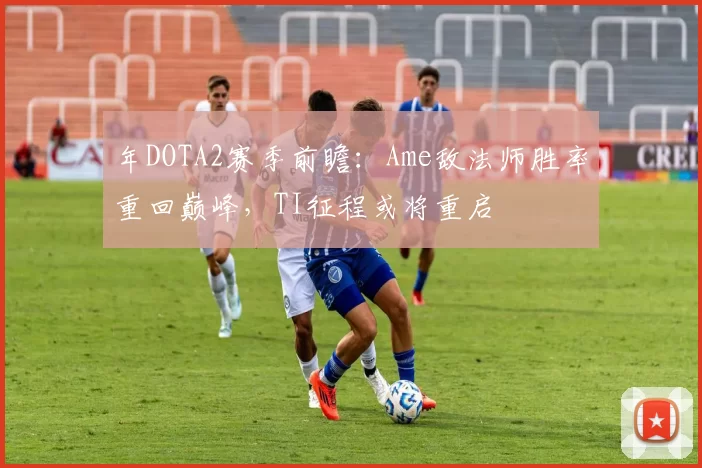 年DOTA2赛季前瞻：Ame敌法师胜率重回巅峰，TI征程或将重启