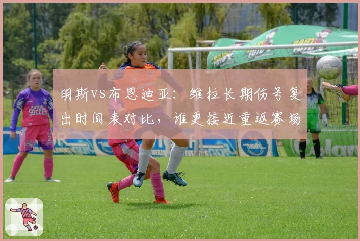 明斯vs布恩迪亚:维拉长期伤号复出时间表对比,谁更接近重返赛场?
