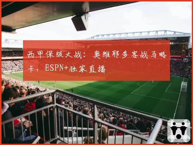 西甲保级大战：奥维耶多客战马略卡，ESPN+独家直播
