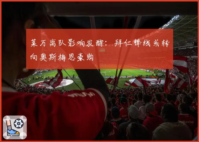 莱万离队影响发酵：拜仁锋线或转向奥斯梅恩豪购