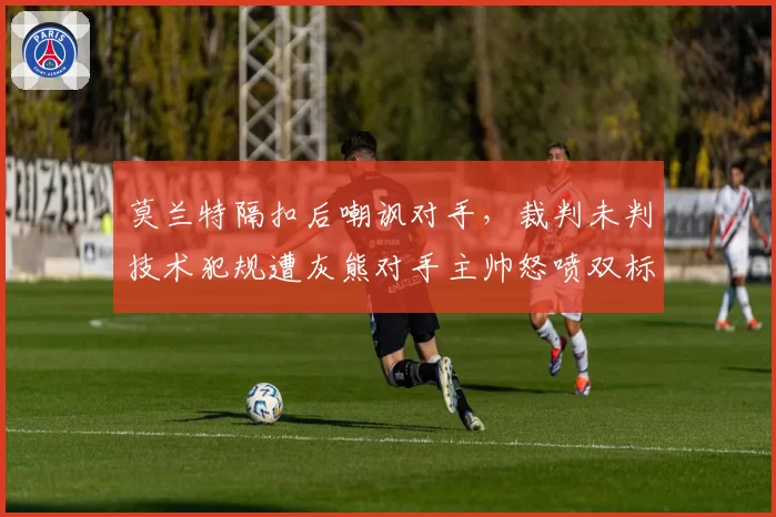 莫兰特隔扣后嘲讽对手，裁判未判技术犯规遭灰熊对手主帅怒喷双标