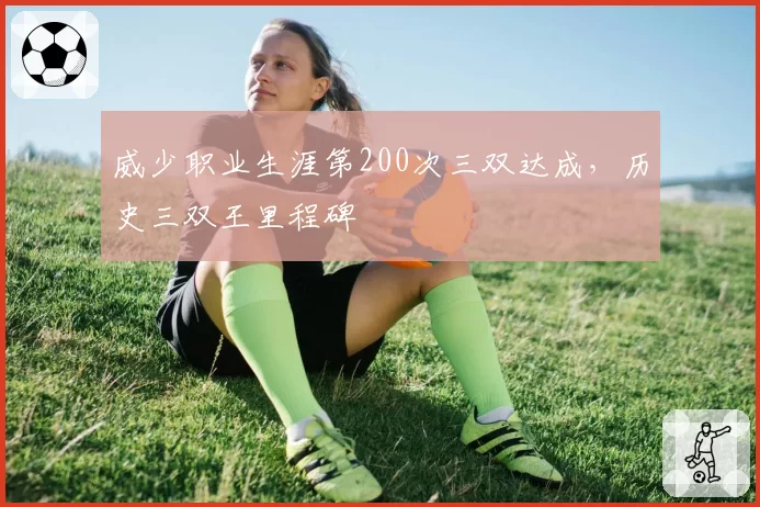 威少职业生涯第200次三双达成，历史三双王里程碑