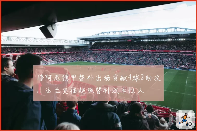 穆阿尼德甲替补出场贡献4球2助攻，法兰克福超级替补效率惊人